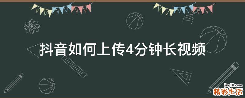 抖音如何上传4分钟长视频