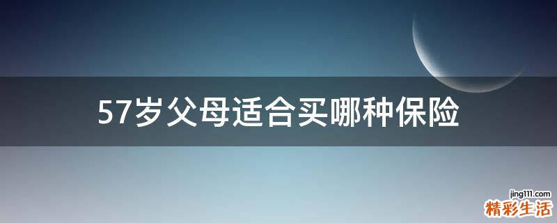 57岁父母适合买哪种保险