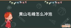黄山毛峰怎么冲泡