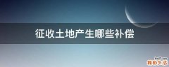 征收土地产生哪些补偿