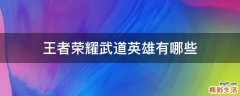 王者荣耀武道英雄有哪些