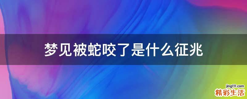 梦见被蛇咬了是什么征兆