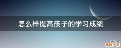 怎么样提高孩子的学习成绩