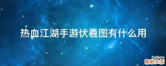 热血江湖手游伏羲图有什么用