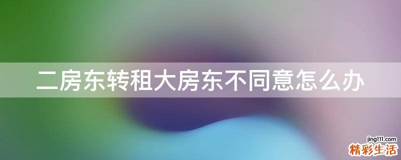 二房东转租大房东不同意怎么办