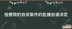 检察院的自侦案件的批捕由谁决定