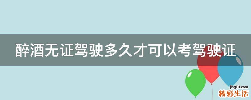 醉酒无证驾驶多久才可以考驾驶证