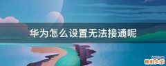 华为怎么设置无法接通呢