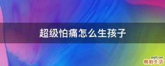 超级怕痛怎么生孩子