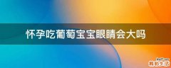 怀孕吃葡萄宝宝眼睛会大吗