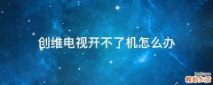 创维电视开不了机怎么办