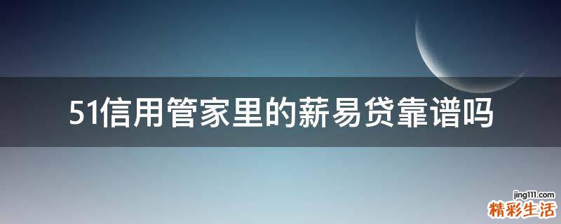 51信用管家里的薪易贷靠谱吗