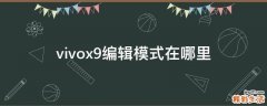 vivox9编辑模式在哪里