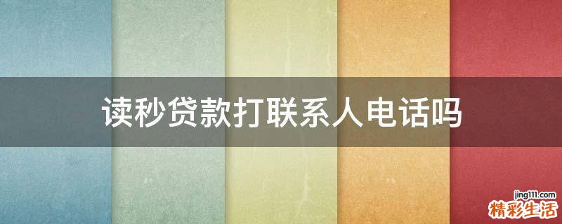 读秒贷款打联系人电话吗