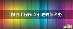 微信小程序点不进去怎么办