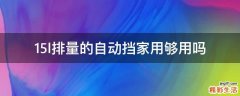 1.5l排量的自动挡家用够用吗
