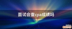 面试会查cpa成绩吗