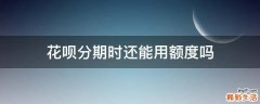花呗分期时还能用额度吗