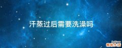 汗蒸过后需要洗澡吗