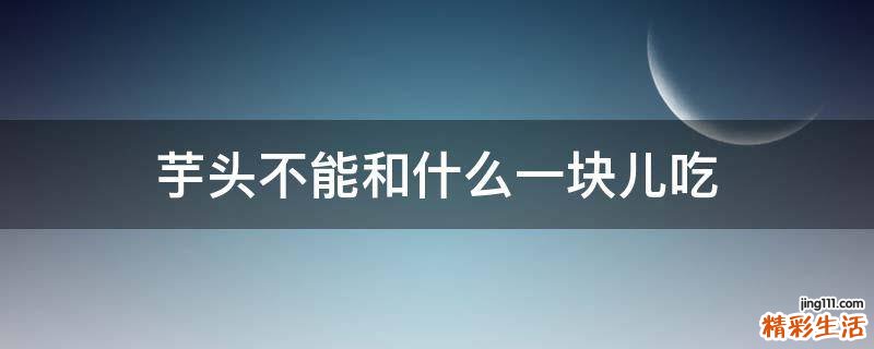 芋头不能和什么一块儿吃