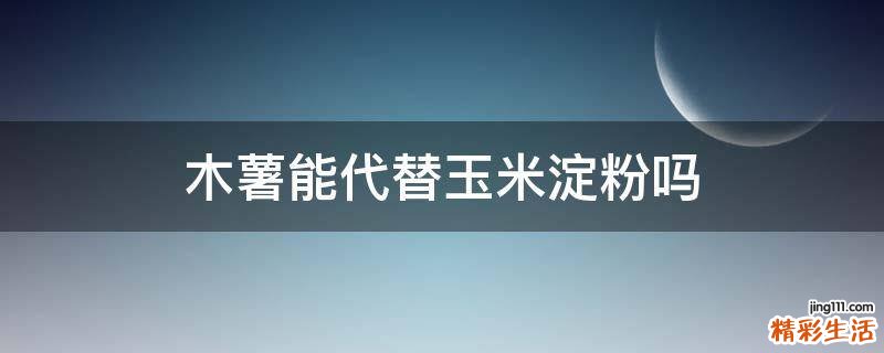 木薯能代替玉米淀粉吗