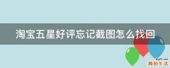 淘宝五星好评忘记截图怎么找回