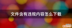 文件含有违规内容怎么下载