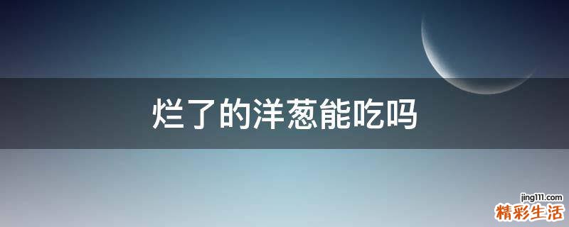 烂了的洋葱能吃吗