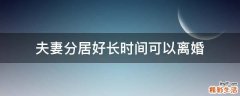夫妻分居好长时间可以离婚