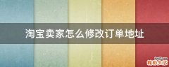 淘宝卖家怎么修改订单地址