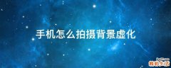 手机怎么拍摄背景虚化