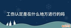 工伤认定是在什么地方进行的吗