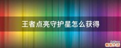 王者点亮守护星怎么获得