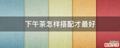 下午茶怎样搭配才最好