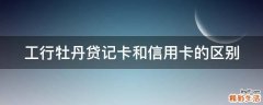 工行牡丹贷记卡和信用卡的区别