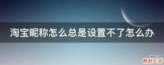 淘宝昵称怎么总是设置不了怎么办