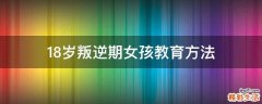 18岁叛逆期女孩教育方法