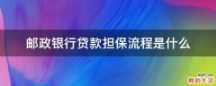 邮政银行贷款担保流程是什么