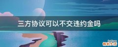 三方协议可以不交违约金吗