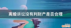 离婚诉讼没有判财产是否合理