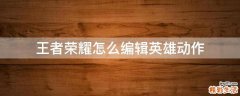 王者荣耀怎么编辑英雄动作