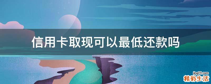 信用卡取现可以最低还款吗