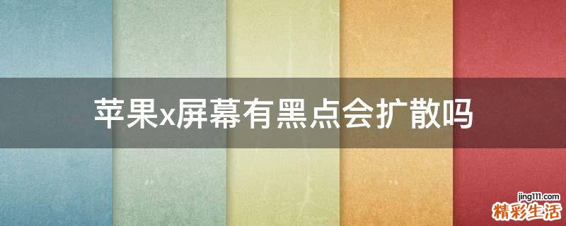 苹果x屏幕有黑点会扩散吗