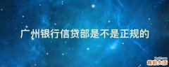 广州银行信贷部是不是正规的