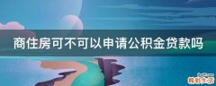 商住房可不可以申请公积金贷款吗