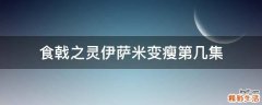 食戟之灵伊萨米变瘦第几集