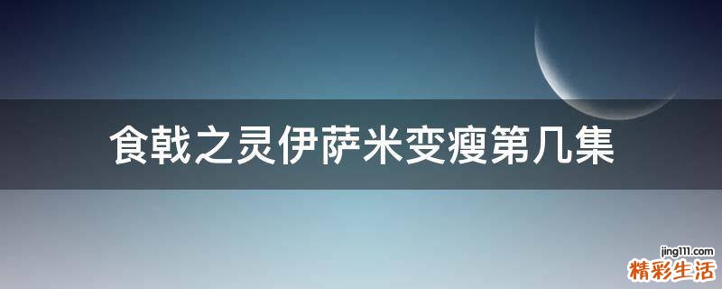 食戟之灵伊萨米变瘦第几集