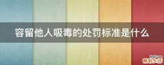 容留他人吸毒的处罚标准是什么