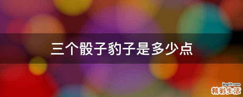 三个骰子豹子是多少点