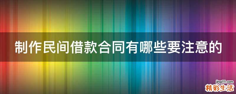 制作民间借款合同有哪些要注意的